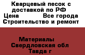  Кварцевый песок с доставкой по РФ › Цена ­ 1 190 - Все города Строительство и ремонт » Материалы   . Свердловская обл.,Тавда г.